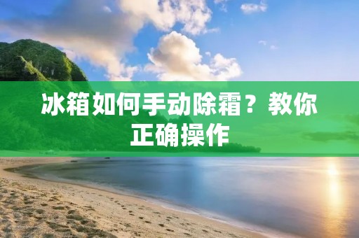 冰箱如何手动除霜?教你正确操作