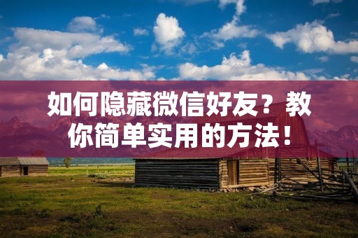 如何隐藏微信好友？教你简单实用的方法！