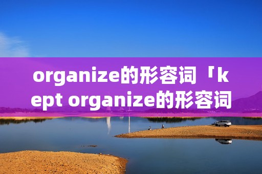 organize的形容词「kept organize的形容词」