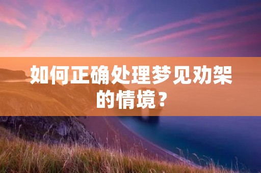 如何正确处理梦见劝架的情境？