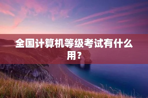全国计算机等级考试有什么用？