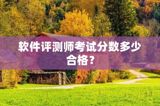 软件评测师考试分数多少合格？