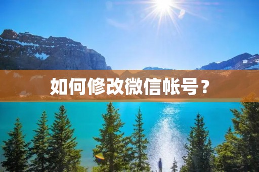 如何修改微信帐号? 如何修改微信帐号?