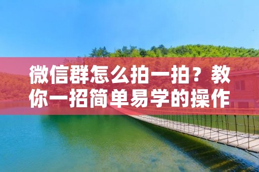 微信群怎么拍一拍?教你一招简单易学的操作方法! 微信群怎么拍一拍?教你一招简单易学的操作方法!
