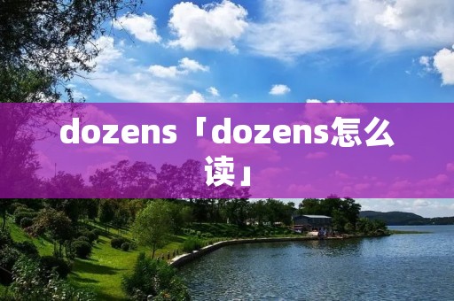 dozens「dozens怎么读」 dozens「dozens怎么读」