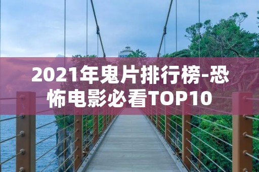 2021年鬼片排行榜-恐怖电影必看TOP10