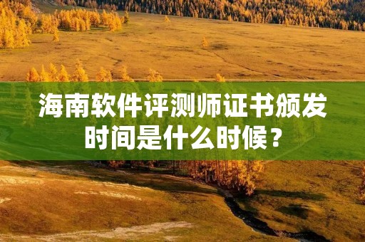 海南软件评测师证书颁发时间是什么时候？