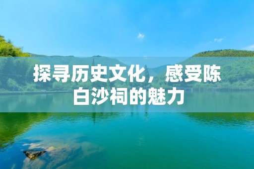 探寻历史文化，感受陈白沙祠的魅力