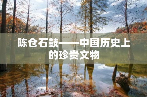 陈仓石鼓——中国历史上的珍贵文物