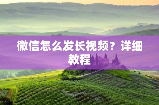 微信怎么发长视频？详细教程