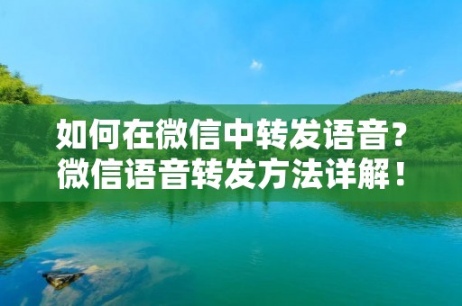 如何在微信中转发语音?微信语音转发方法详解! 如何在微信中转发语音?微信语音转发方法详解!
