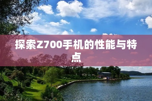 探索Z700手机的性能与特点