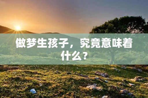 做梦生孩子，究竟意味着什么？