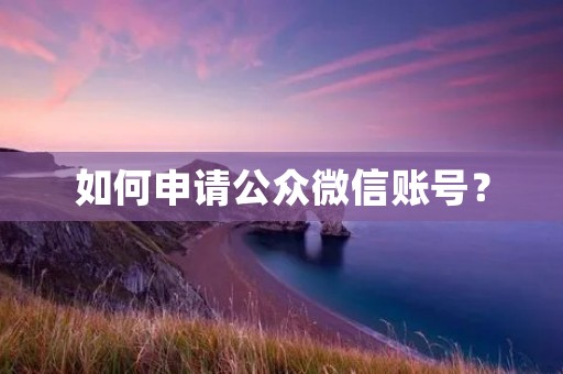 如何申请公众微信账号? 如何申请公众微信账号?
