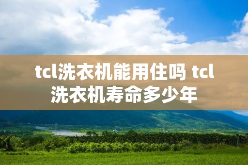 tcl洗衣机能用住吗 tcl洗衣机寿命多少年