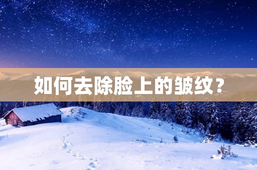 如何去除脸上的皱纹? 如何去除脸上的皱纹?