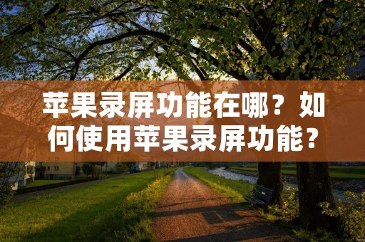 苹果录屏功能在哪？如何使用苹果录屏功能？