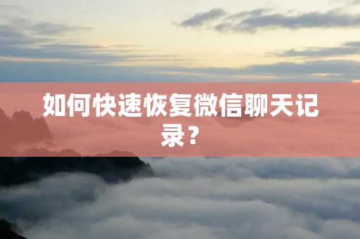 如何快速恢复微信聊天记录？