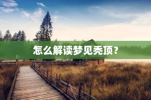 怎么解读梦见秃顶？