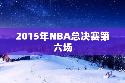 2015年NBA总决赛第六场:勇士夺冠,詹姆斯孤军奋战 2015年NBA总决赛第六场:勇士夺冠,詹姆斯孤军奋战