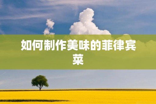 如何制作美味的菲律宾菜 如何制作美味的菲律宾菜