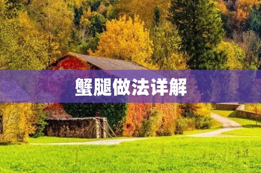 蟹腿做法详解:让你轻松做出美味可口的蟹腿 蟹腿做法详解:让你轻松做出美味可口的蟹腿