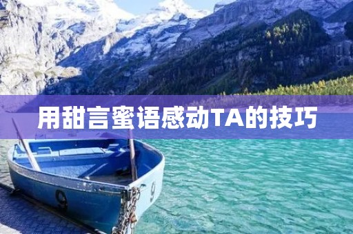 用甜言蜜语感动TA的技巧 用甜言蜜语感动TA的技巧