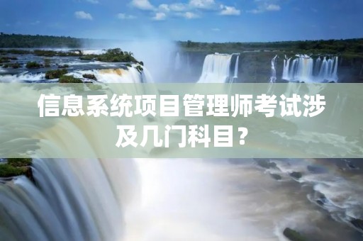 信息系统项目管理师考试涉及几门科目？