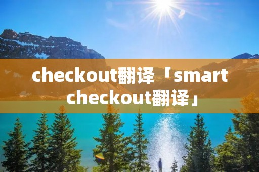 checkout翻译「**art checkout翻译」 checkout翻译「**art checkout翻译」