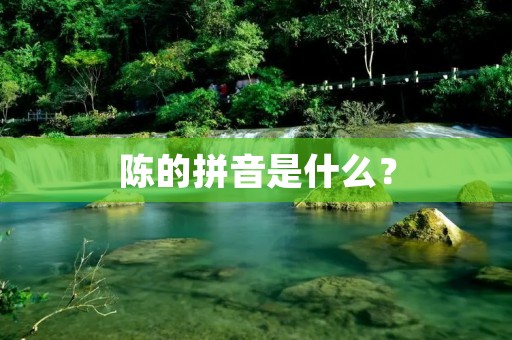 陈的拼音是什么? 陈的拼音是什么?