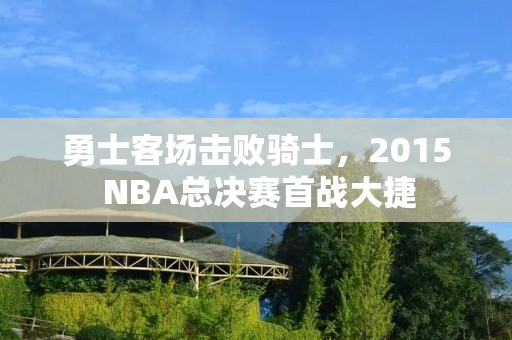 勇士客场击败骑士，2015 NBA总决赛首战大捷