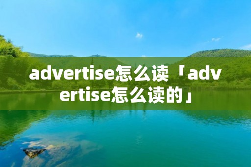 advertise怎么读「advertise怎么读的」