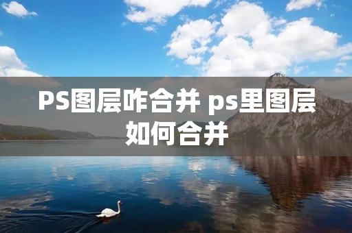 PS图层咋合并 ps里图层如何合并