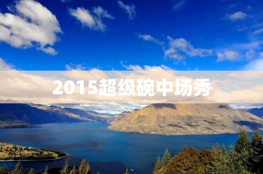  2015超级碗中场秀：惊艳全场的视听盛宴 