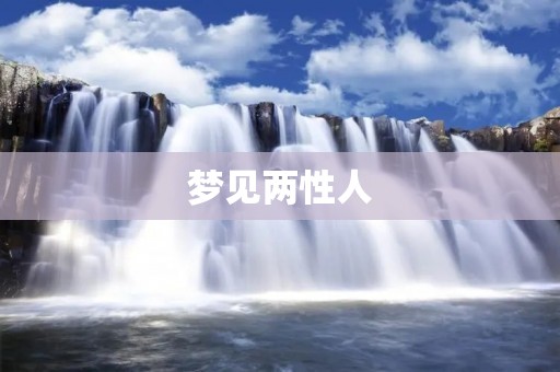 梦见两性人：解梦大全，告诉你梦见两性人的含义与预示