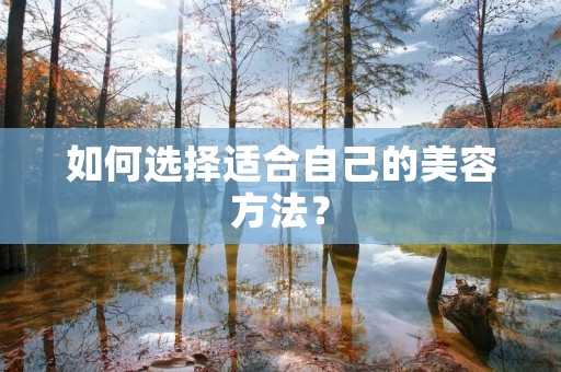 如何选择适合自己的美容方法? 如何选择适合自己的美容方法?