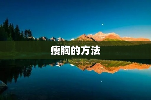 瘦胸的方法:告别大胸困扰,拥有完美身材 瘦胸的方法:告别大胸困扰,拥有完美身材