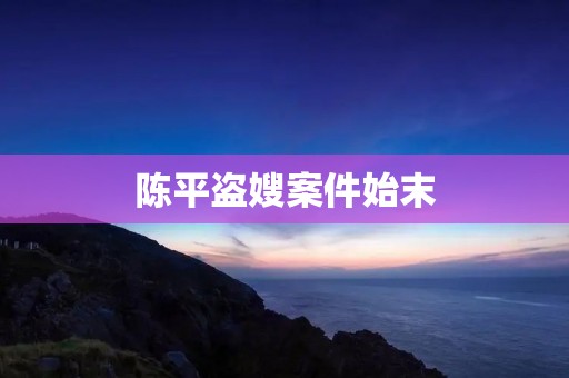 陈平盗嫂案件始末 陈平盗嫂案件始末