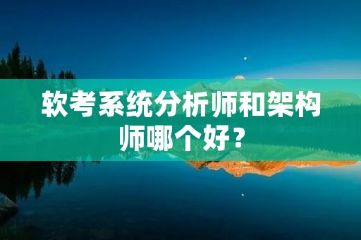 软考系统分析师和架构师哪个好？