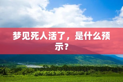 梦见死人活了，是什么预示？
