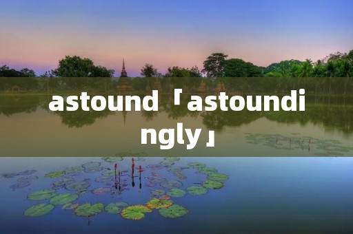 astound「astoundingly」 astound「astoundingly」