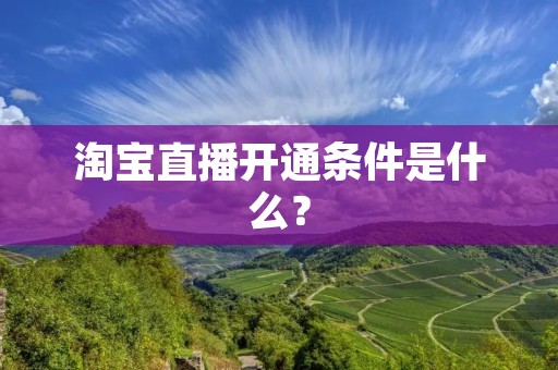 淘宝直播开通条件是什么？