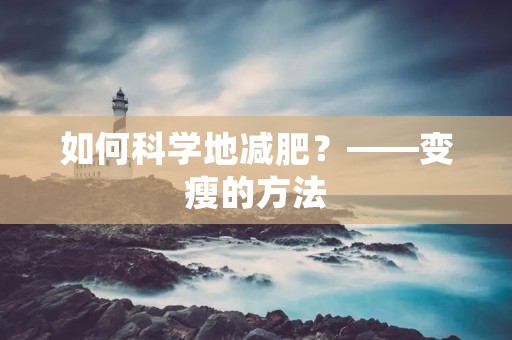 如何科学地减肥?——变瘦的方法 如何科学地减肥?——变瘦的方法