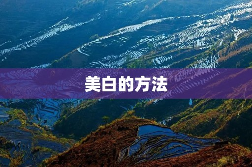 美白的方法:从内而外的肌肤呵护 美白的方法:从内而外的肌肤呵护