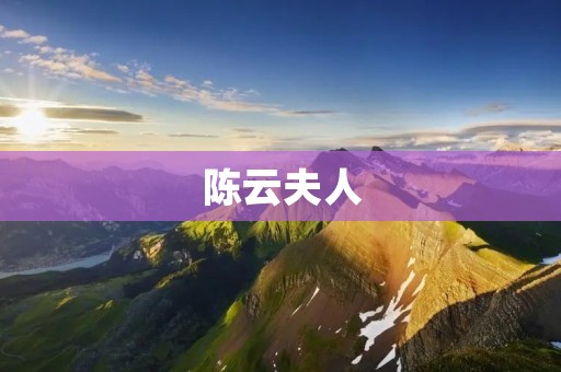 陈云夫人：一位伟大的女性革命家