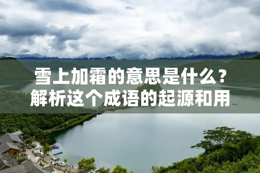 雪上加霜的意思是什么？解析这个成语的起源和用法
