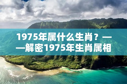 1975年属什么生肖?——解密1975年生肖属相