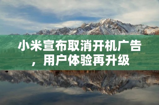 小米宣布取消开机广告，用户体验再升级