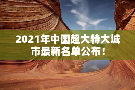 2021年中国超大特大城市最新名单公布!