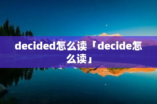 decided怎么读「decide怎么读」 decided怎么读「decide怎么读」